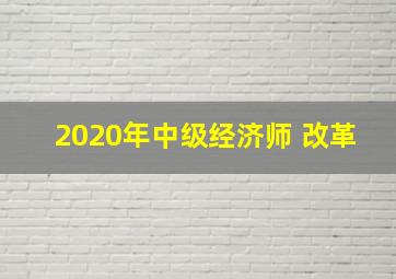 2020年中级经济师 改革